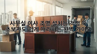 사무실 이사? 조명 설치는 걱정 뚝! 초보자도 쉽게 따라하는 완벽 가이드