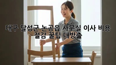 대구 달성군 논공읍 사무실 이사? 비용 절감 꿀팁 대방출! ✨